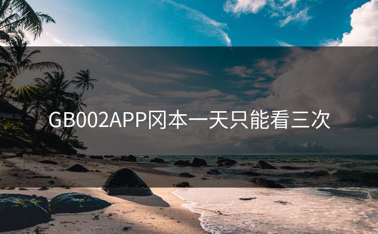 GB002APP冈本一天只能看三次