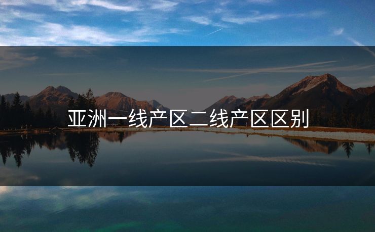 亚洲一线产区二线产区区别