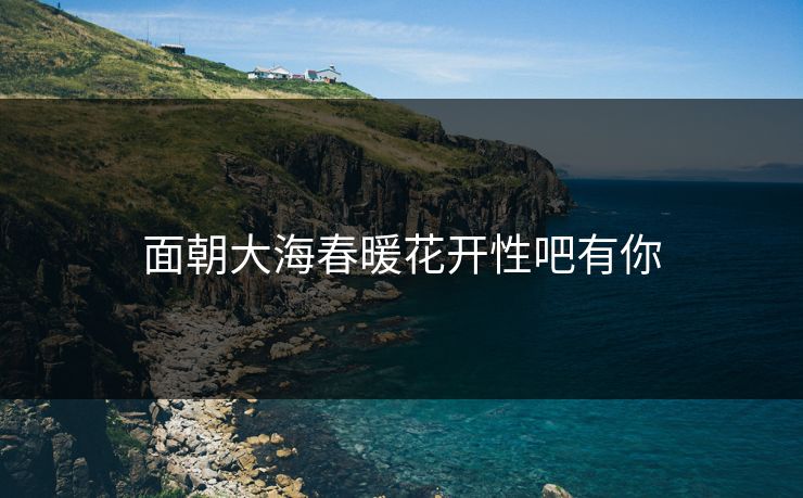 面朝大海春暖花开性吧有你