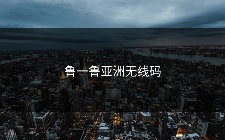 鲁一鲁亚洲无线码