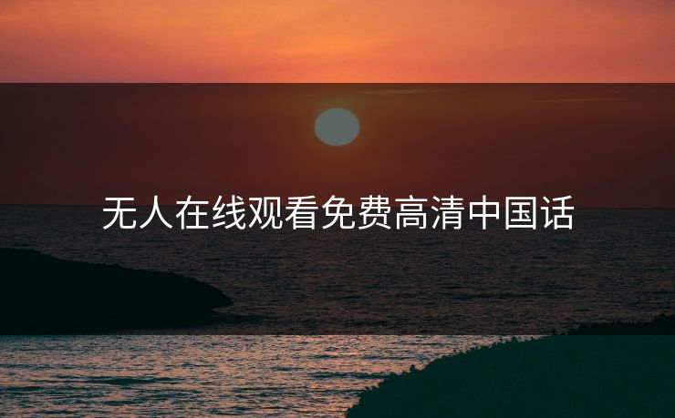 无人在线观看免费高清中国话 无人在线观看免费高清中国话