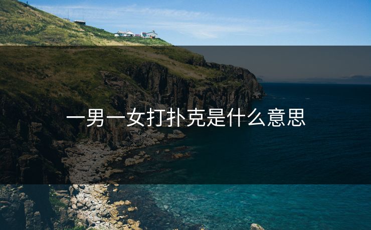 一男一女打扑克是什么意思 一男一女打扑克是什么意思