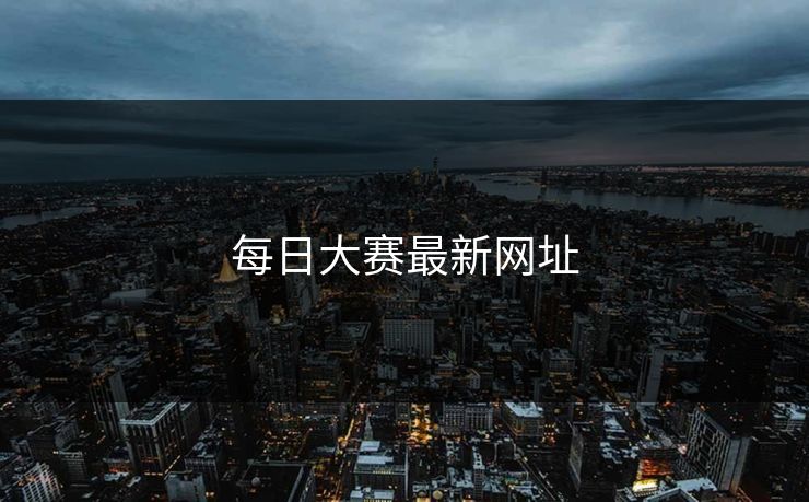 每日大赛最新网址 每日大赛最新网址